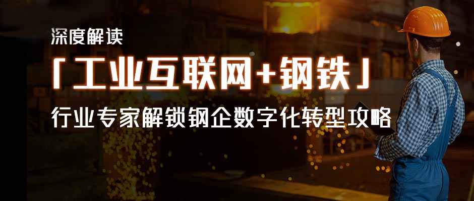 深度解读「工业互联网+钢铁」，行业专家解锁钢企数字化转型攻略